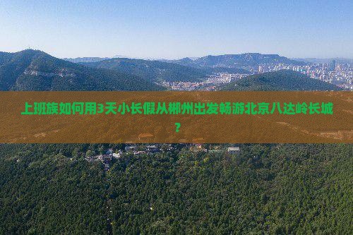 郴州到北京八达岭长城景点