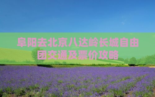 阜阳去北京八达岭长城自由团