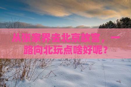 张家界到北京故宫博物院哪里玩 张家界到北京故宫博物院哪里玩