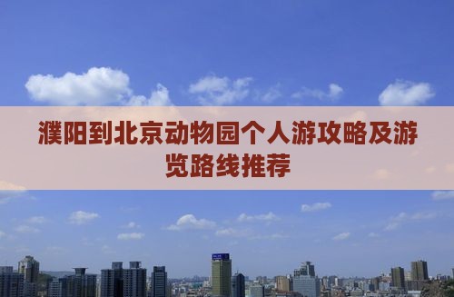 濮阳到北京动物园个人游