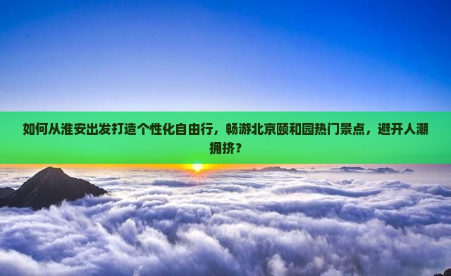淮安到北京颐和园自由团