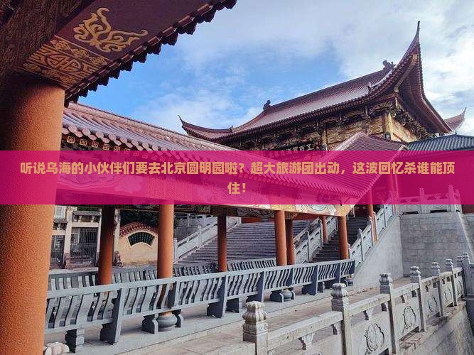 乌海市去北京圆明园遗址公园大型旅游团