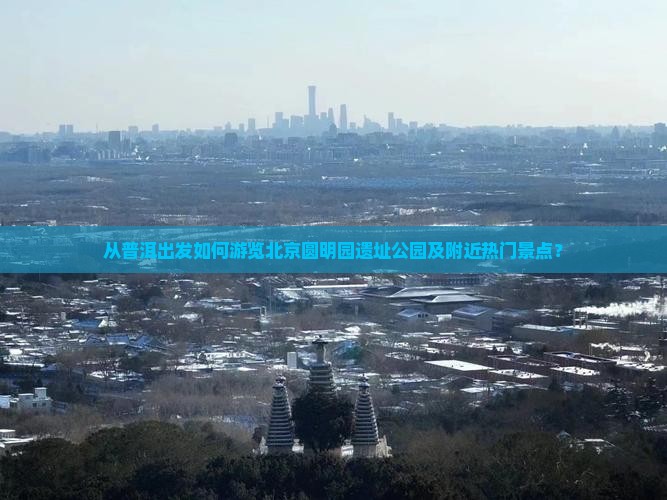 普洱到北京圆明园遗址公园哪里玩