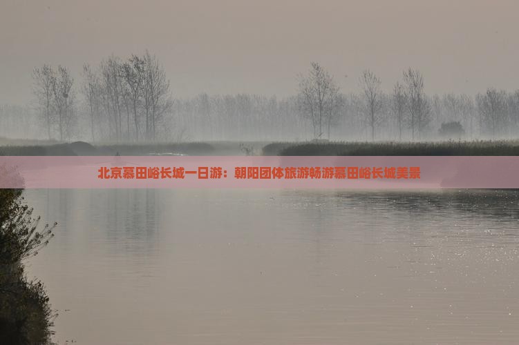 朝阳去北京慕田峪长城团体旅游