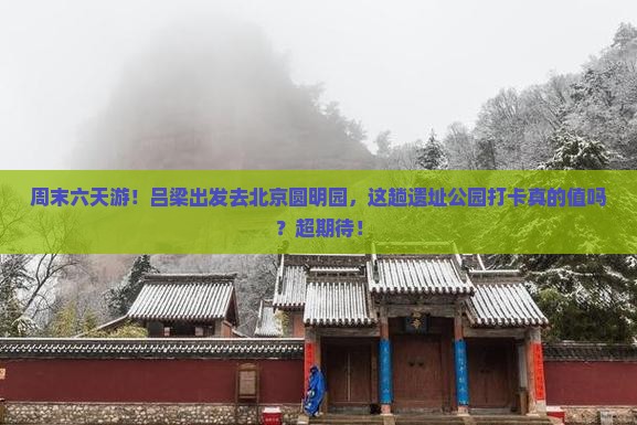 吕梁去北京圆明园遗址公园六日游