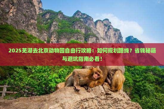 芜湖去北京动物园自由行 芜湖去北京动物园自由行