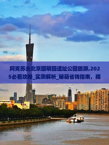 阿克苏去北京圆明园遗址公园旅游