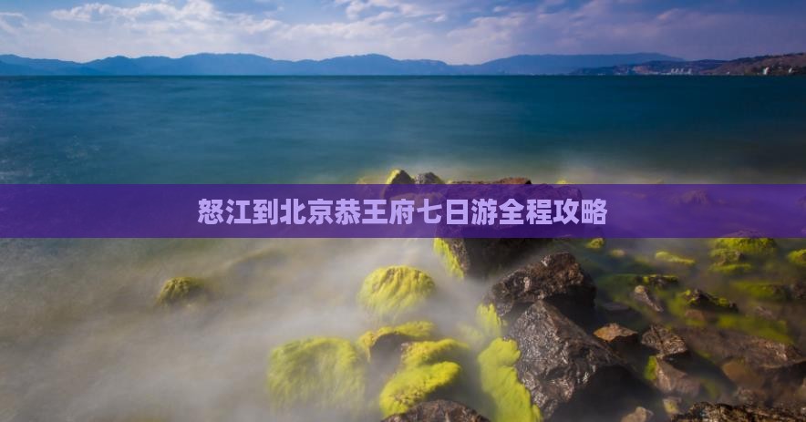 怒江到北京恭王府七日游