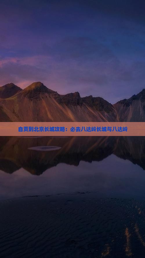 自贡到北京八达岭长城必去地