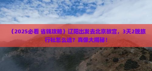 辽阳到北京故宫博物院旅行社
