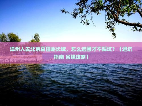 漳州去北京慕田峪长城大型旅游团