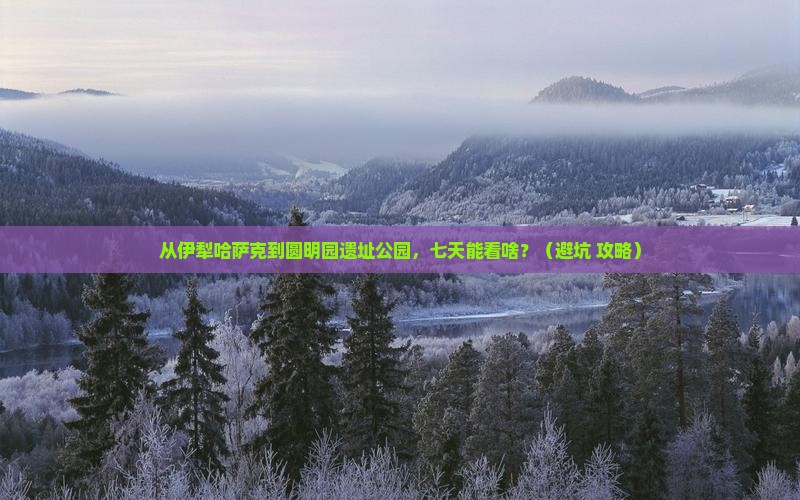 伊犁哈萨克到北京圆明园遗址公园七日游 伊犁哈萨克到北京圆明园遗址公园七日游