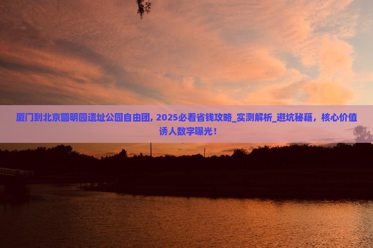 厦门到北京圆明园遗址公园自由团 厦门到北京圆明园遗址公园自由团