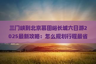 三门峡到北京慕田峪长城六日游