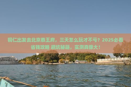 铜仁去北京恭王府三日游