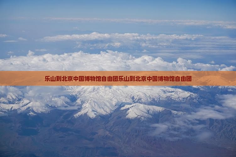 乐山到北京中国国家博物馆自由团