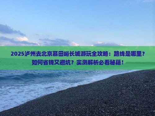 泸州去北京慕田峪长城哪里玩