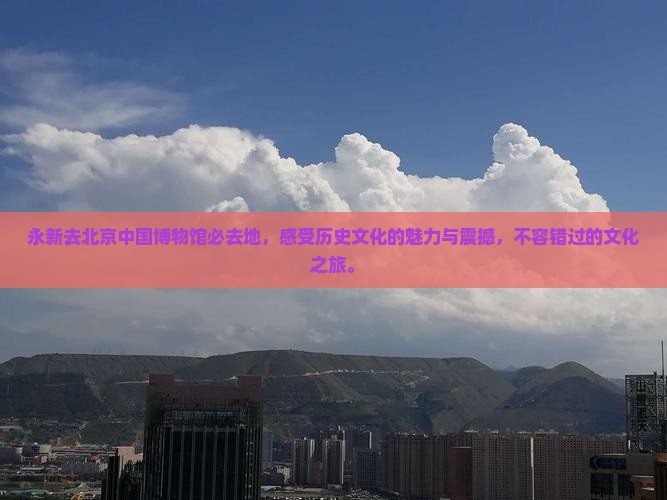 永新去北京中国国家博物馆必去地