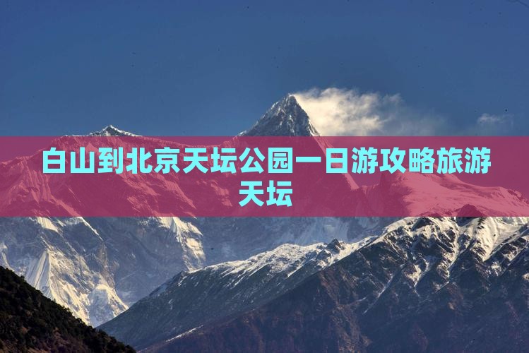 白山到北京天坛公园一日游