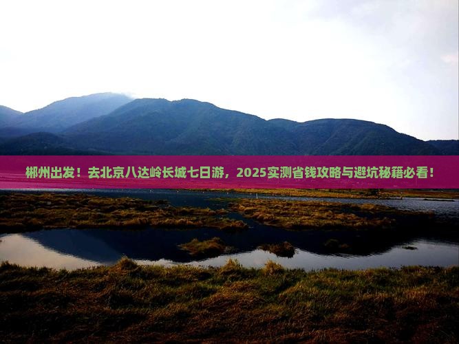 郴州去北京八达岭长城七日游