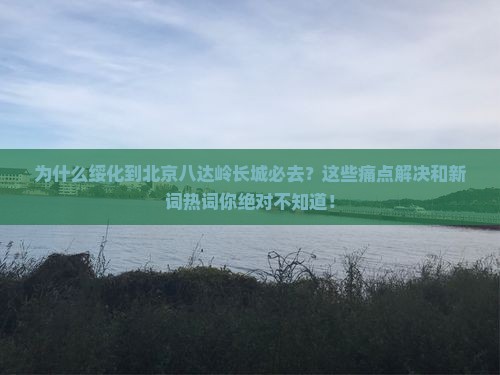 绥化到北京八达岭长城必去地