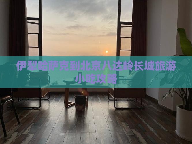 伊犁哈萨克到北京八达岭长城旅游小吃