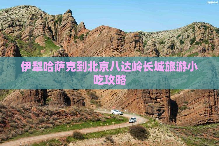 伊犁哈萨克到北京八达岭长城旅游小吃