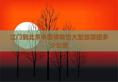 江门到北京中国国家博物馆大型旅游团