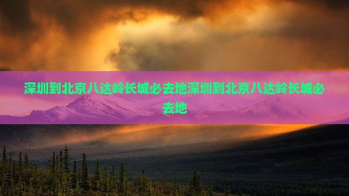 深圳到北京八达岭长城必去地