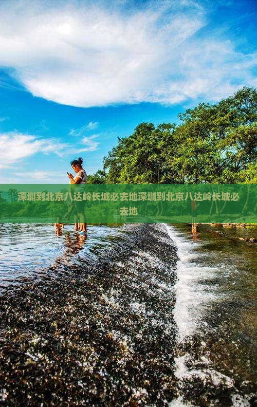 深圳到北京八达岭长城必去地