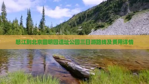 怒江到北京圆明园遗址公园三日游