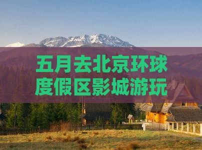 五月去北京环球度假区哪里玩