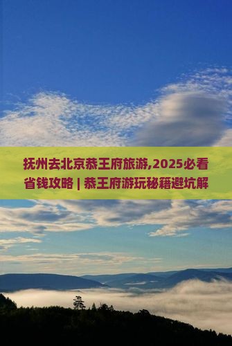 抚州去北京恭王府旅游
