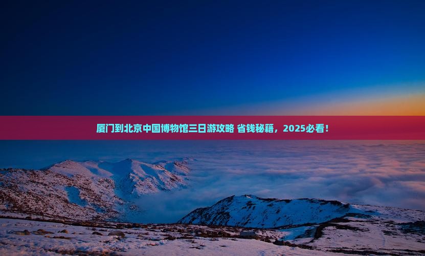 厦门到北京中国国家博物馆三日游