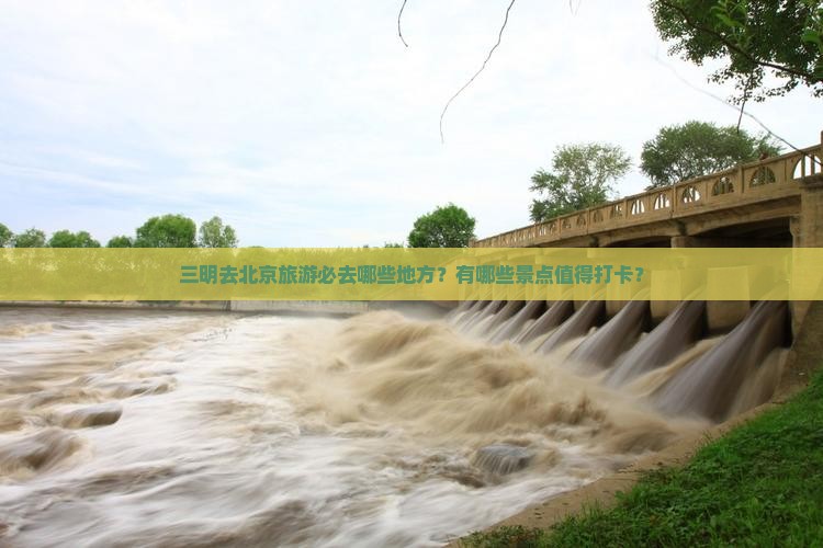 三明去北京必去地 三明去北京必去地