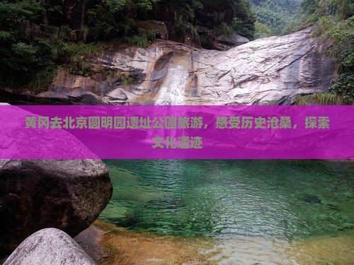 黄冈去北京圆明园遗址公园旅游