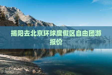 揭阳去北京环球度假区自由团