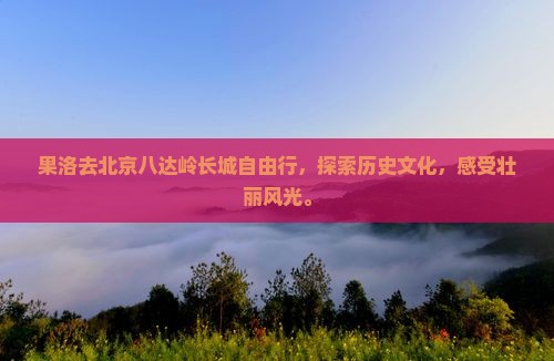 果洛去北京八达岭长城自由行