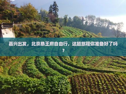 嘉兴到北京恭王府自由行