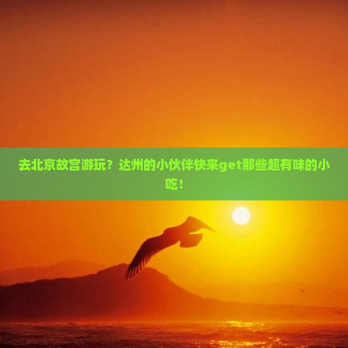 达州去北京故宫博物院旅游小吃