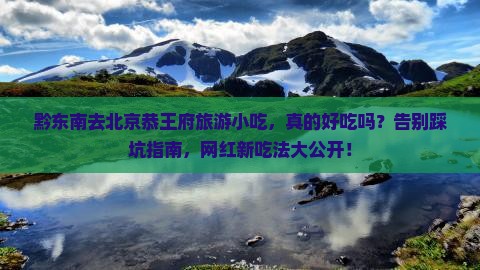黔东南去北京恭王府旅游小吃