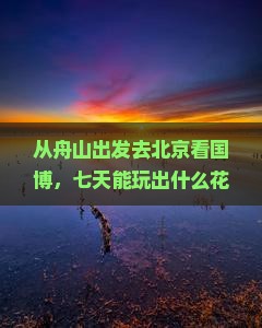 舟山到北京中国国家博物馆七日游