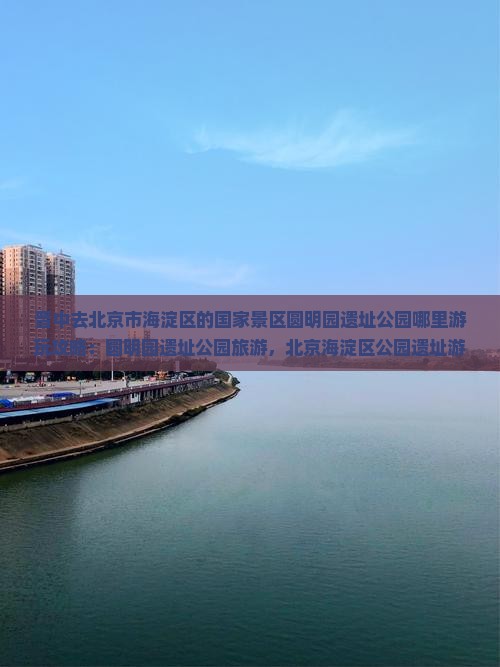 晋中去北京圆明园遗址公园哪里玩