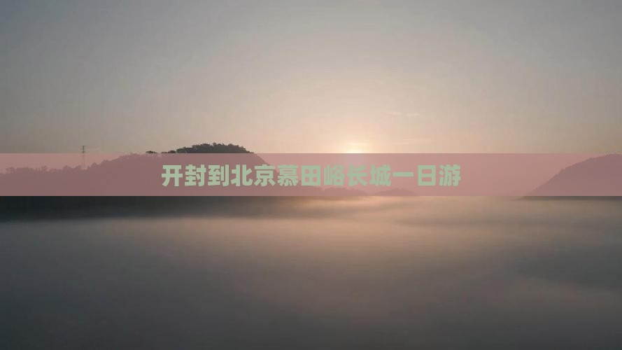 开封到北京慕田峪长城一日游