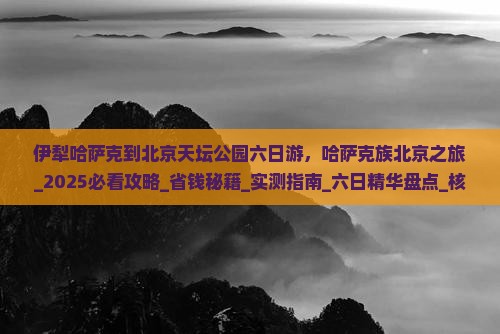 伊犁哈萨克到北京天坛公园六日游