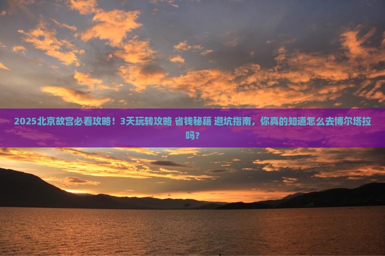 博尔塔拉到北京故宫博物院攻略