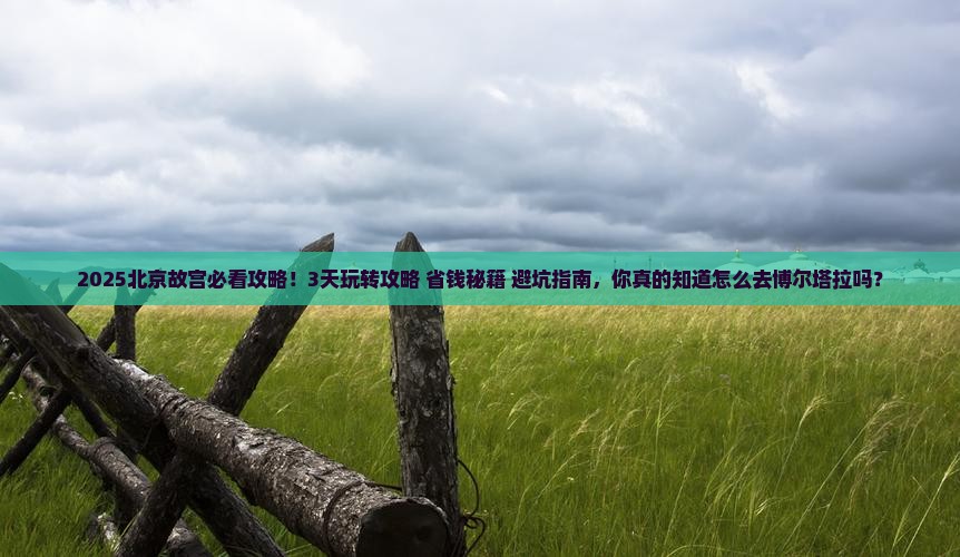 博尔塔拉到北京故宫博物院攻略