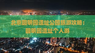 德宏去北京圆明园遗址公园个人游