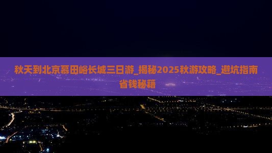 秋天到北京慕田峪长城三日游