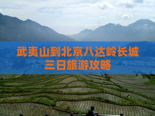 武夷山到北京八达岭长城三日游